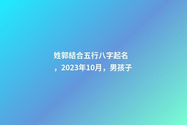 姓郭結合五行八字起名，2023年10月，男孩子